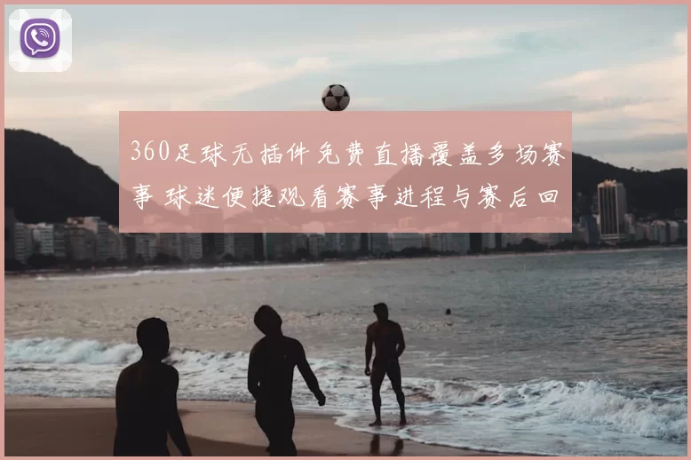 360足球无插件免费直播覆盖多场赛事 球迷便捷观看赛事进程与赛后回放