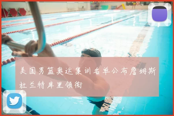 美国男篮奥运集训名单公布詹姆斯杜兰特库里领衔