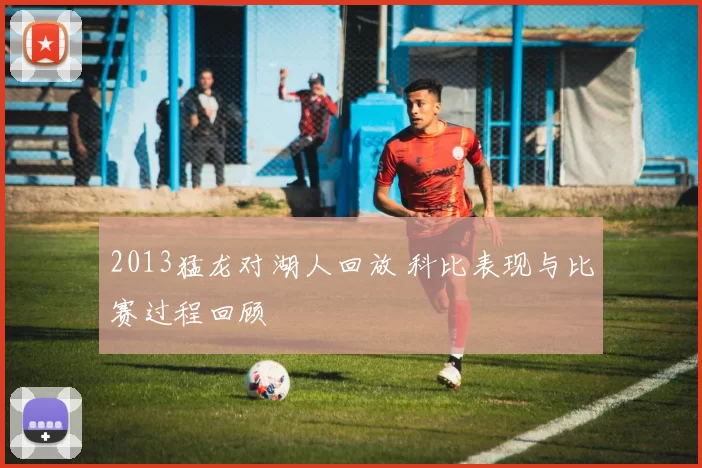 2013猛龙对湖人回放 科比表现与比赛过程回顾