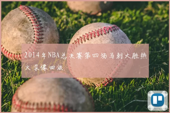 2014年NBA总决赛第四场马刺大胜热火录像回放
