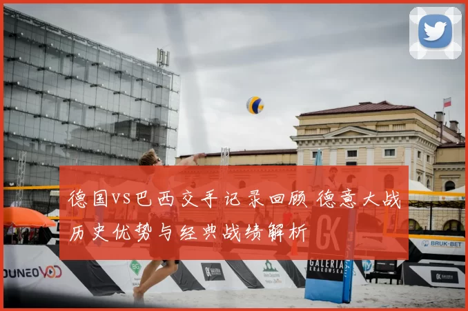 德国vs巴西交手记录回顾 德意大战历史优势与经典战绩解析