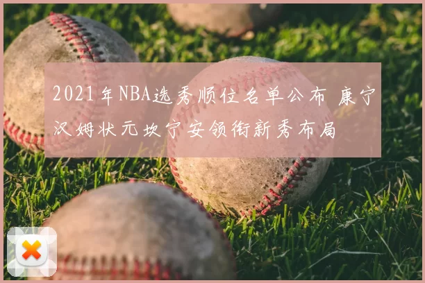 2021年NBA选秀顺位名单公布 康宁汉姆状元坎宁安领衔新秀布局