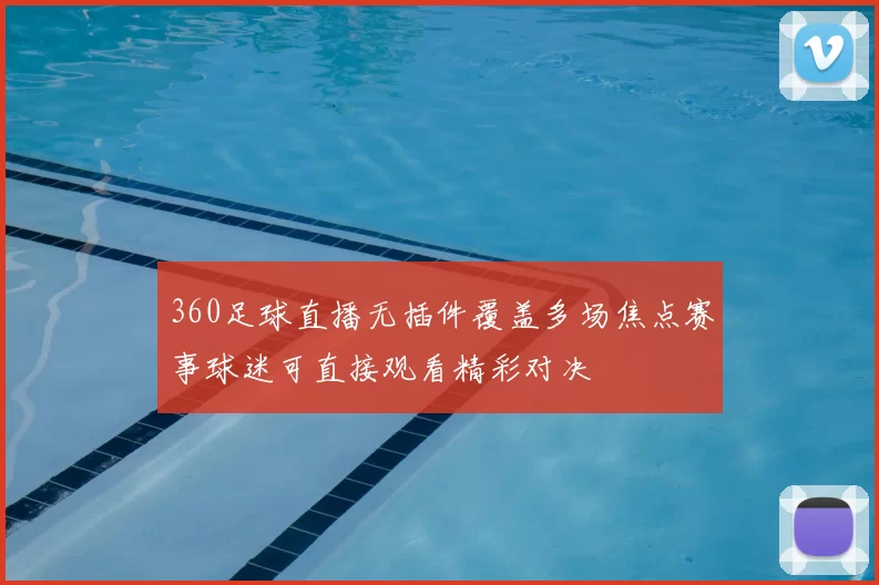 360足球直播无插件覆盖多场焦点赛事球迷可直接观看精彩对决
