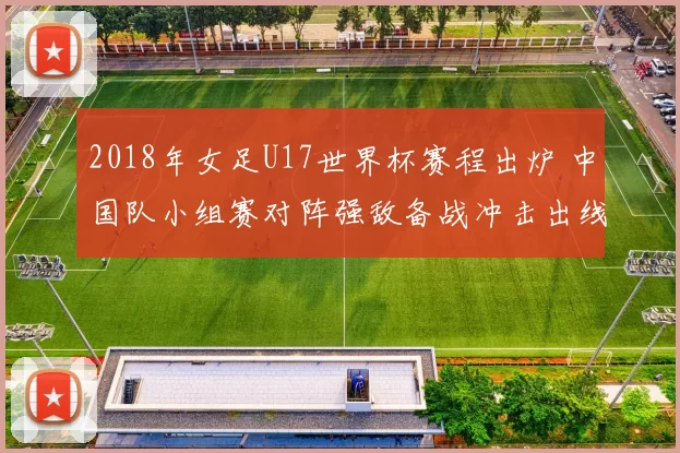 2018年女足U17世界杯赛程出炉 中国队小组赛对阵强敌备战冲击出线