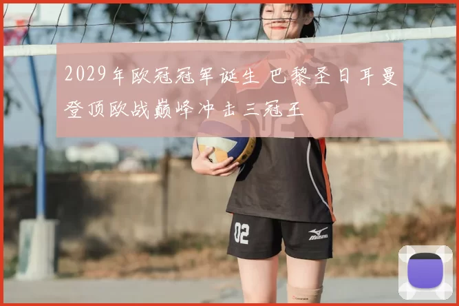 2029年欧冠冠军诞生 巴黎圣日耳曼登顶欧战巅峰冲击三冠王