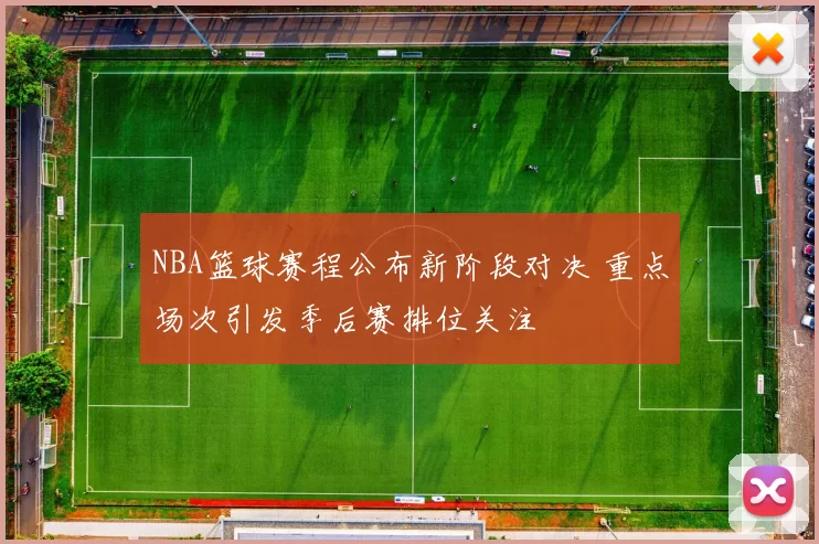 NBA篮球赛程公布新阶段对决 重点场次引发季后赛排位关注
