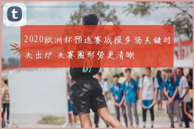 2020欧洲杯预选赛战报多场关键对决出炉 决赛圈形势更清晰