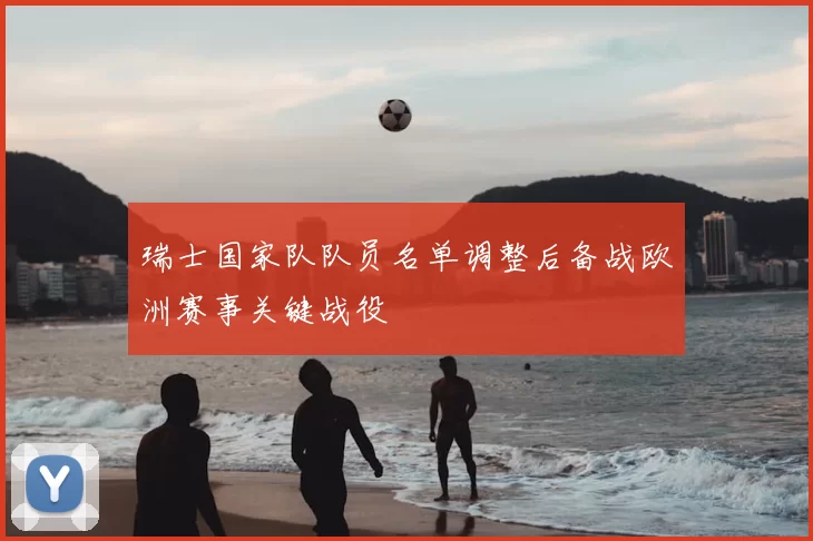 瑞士国家队队员名单调整后备战欧洲赛事关键战役