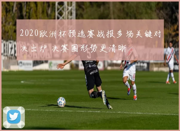 2020欧洲杯预选赛战报多场关键对决出炉 决赛圈形势更清晰