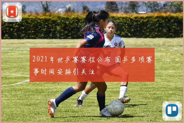 2021年世乒赛赛程公布 国乒多项赛事时间安排引关注