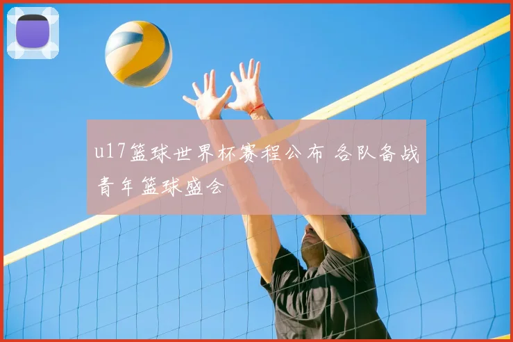 u17篮球世界杯赛程公布 各队备战青年篮球盛会
