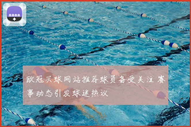 欧冠买球网站推荐球员备受关注 赛事动态引发球迷热议