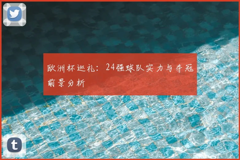 欧洲杯巡礼:24强球队实力与夺冠前景分析