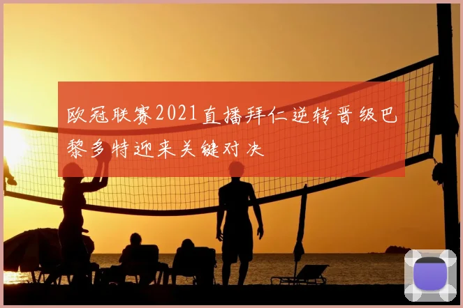 欧冠联赛2021直播拜仁逆转晋级巴黎多特迎来关键对决