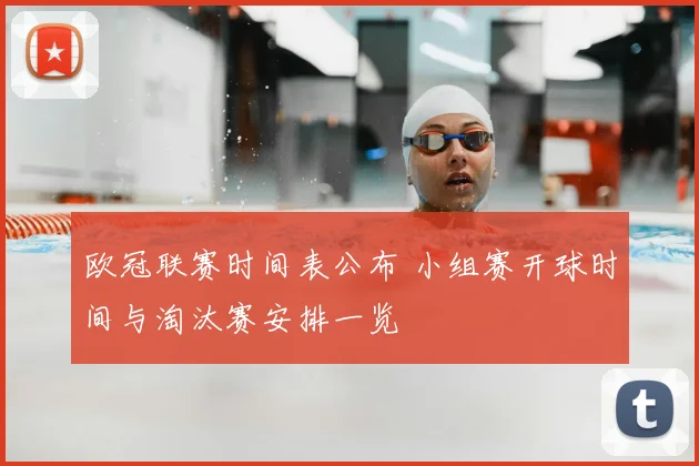 欧冠联赛时间表公布 小组赛开球时间与淘汰赛安排一览
