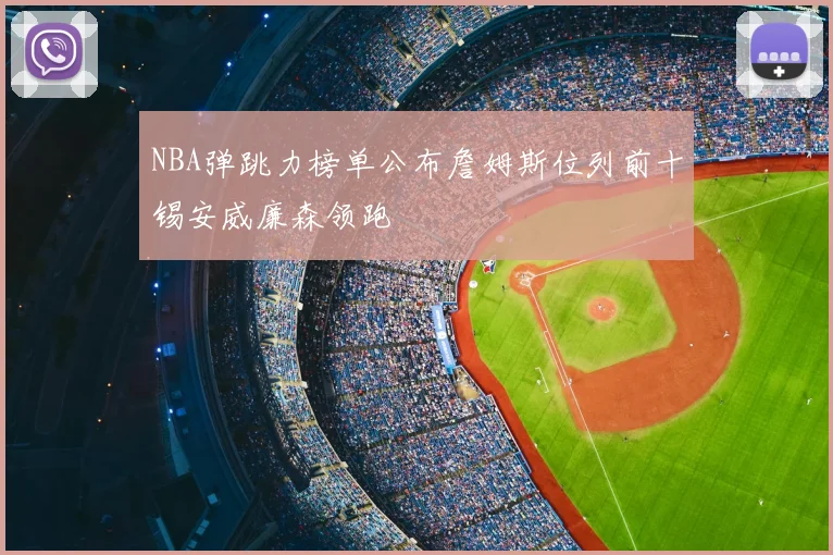 NBA弹跳力榜单公布詹姆斯位列前十锡安威廉森领跑