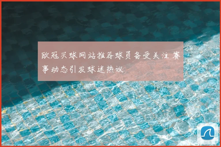 欧冠买球网站推荐球员备受关注 赛事动态引发球迷热议