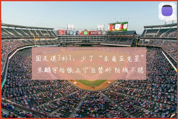 国足退3补1，少了“东南亚克星” 朱鹏宇给张玉宁当替补 防线不稳