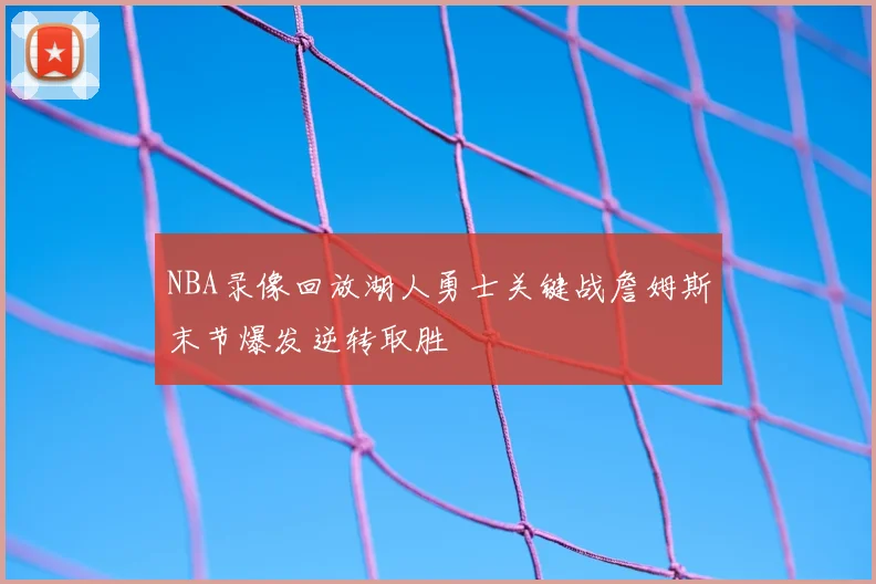 NBA录像回放湖人勇士关键战詹姆斯末节爆发逆转取胜