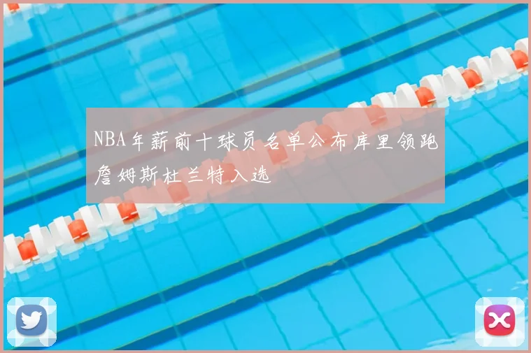 NBA年薪前十球员名单公布库里领跑詹姆斯杜兰特入选